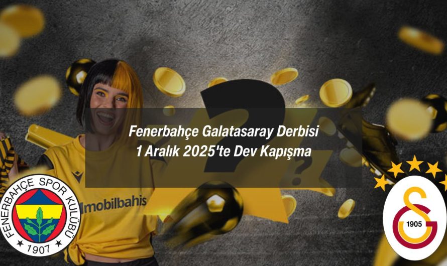 Fenerbahçe Galatasaray Derbisi 1 Aralık 2025’te Dev Kapışma